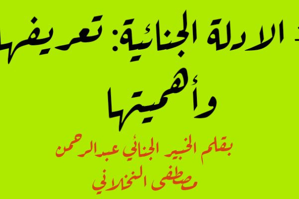 الادلة الجنائية : تعريفها وأهميتها بقلم الخبير الجنائي عبدالرحمن مصطفى النخلاني